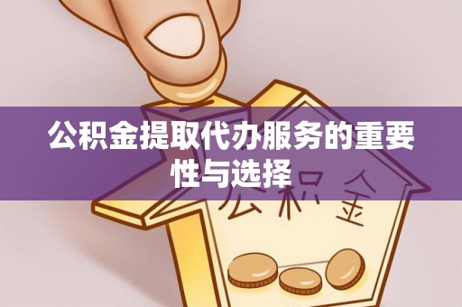 叙永公积金提取代办服务的重要性与选择