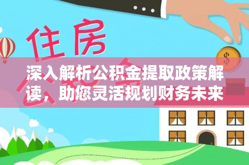 叙永深入解析公积金提取政策解读，助您灵活规划财务未来