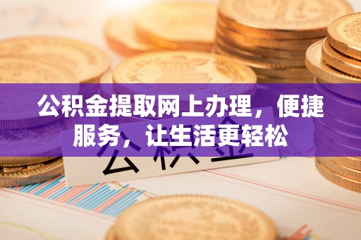 叙永公积金提取网上办理，便捷服务，让生活更轻松