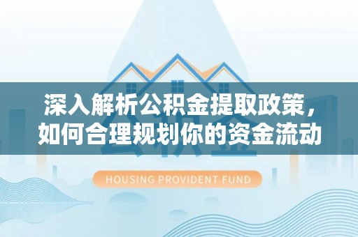 叙永深入解析公积金提取政策，如何合理规划你的资金流动