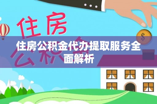 叙永住房公积金代办提取服务全面解析