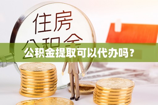 叙永公积金提取可以代办吗？