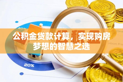 叙永公积金贷款计算，实现购房梦想的智慧之选