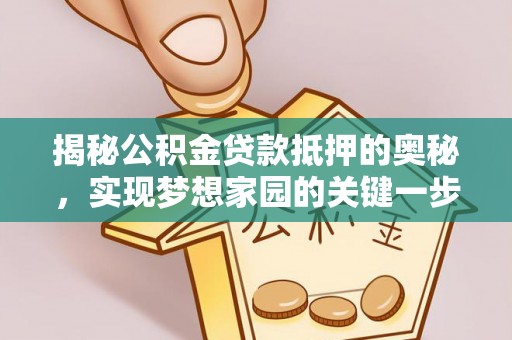 叙永揭秘公积金贷款抵押的奥秘，实现梦想家园的关键一步