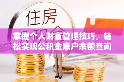 叙永掌握个人财富管理技巧，轻松实现公积金账户余额查询与规划