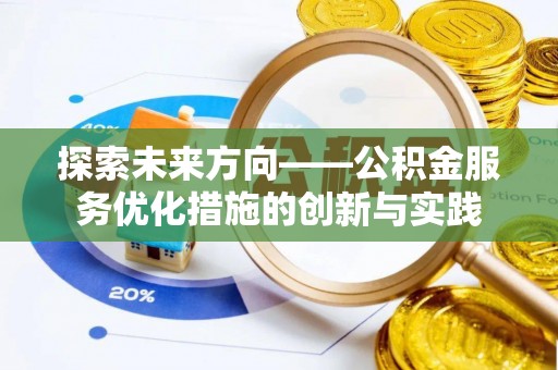 叙永探索未来方向——公积金服务优化措施的创新与实践