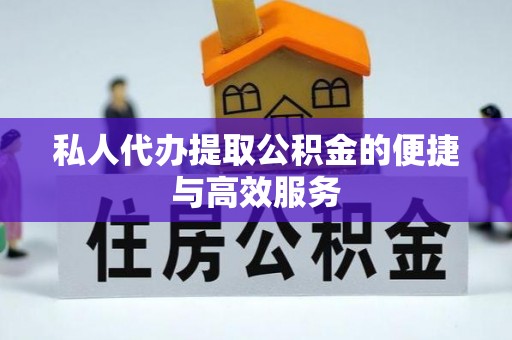 叙永私人代办提取公积金的便捷与高效服务