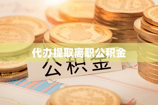 叙永代办提取离职公积金
