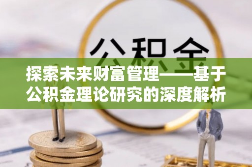 叙永探索未来财富管理——基于公积金理论研究的深度解析