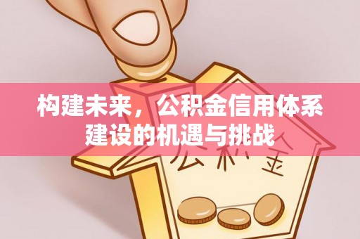 叙永构建未来，公积金信用体系建设的机遇与挑战