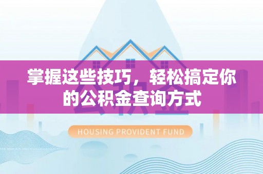 叙永掌握这些技巧，轻松搞定你的公积金查询方式