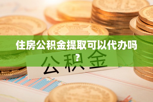 叙永住房公积金提取可以代办吗？