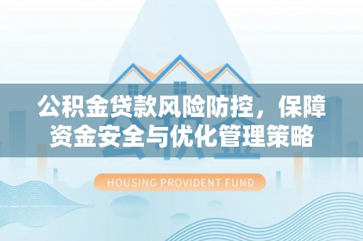 叙永公积金贷款风险防控，保障资金安全与优化管理策略