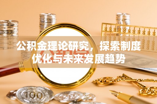 叙永公积金理论研究，探索制度优化与未来发展趋势