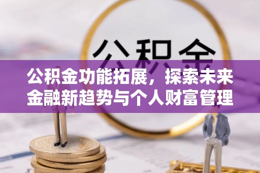 叙永公积金功能拓展，探索未来金融新趋势与个人财富管理的革新之道