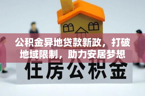 叙永公积金异地贷款新政，打破地域限制，助力安居梦想