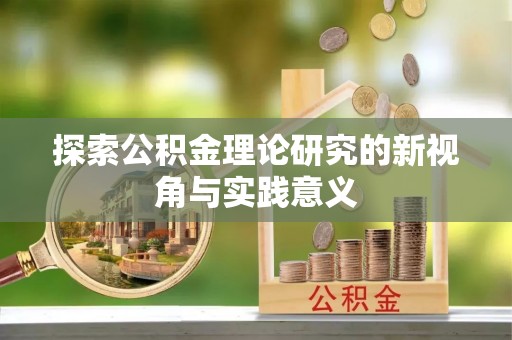 叙永探索公积金理论研究的新视角与实践意义