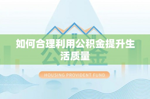 叙永如何合理利用公积金提升生活质量
