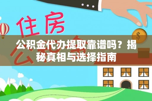 叙永公积金代办提取靠谱吗？揭秘真相与选择指南