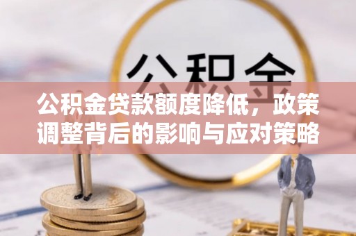 叙永公积金贷款额度降低，政策调整背后的影响与应对策略