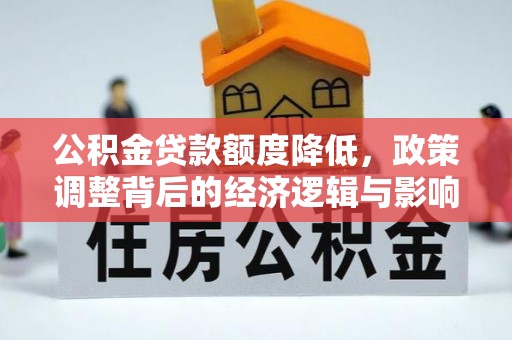 叙永公积金贷款额度降低，政策调整背后的经济逻辑与影响分析