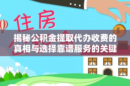 叙永揭秘公积金提取代办收费的真相与选择靠谱服务的关键