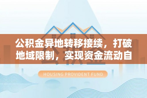 叙永公积金异地转移接续，打破地域限制，实现资金流动自由
