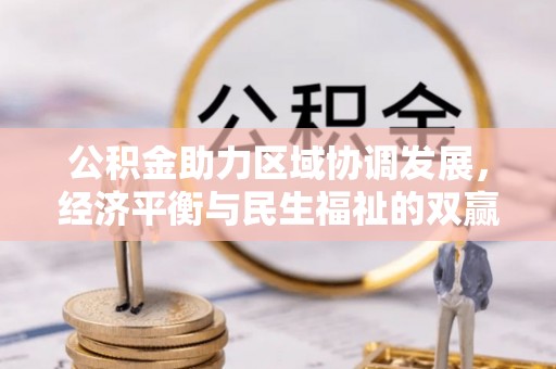 叙永公积金助力区域协调发展，经济平衡与民生福祉的双赢之道