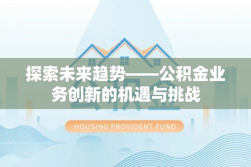 叙永探索未来趋势——公积金业务创新的机遇与挑战