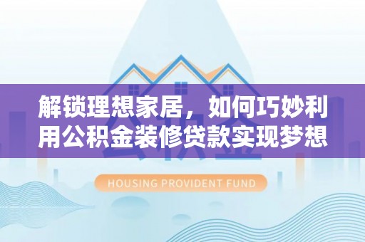叙永解锁理想家居，如何巧妙利用公积金装修贷款实现梦想空间