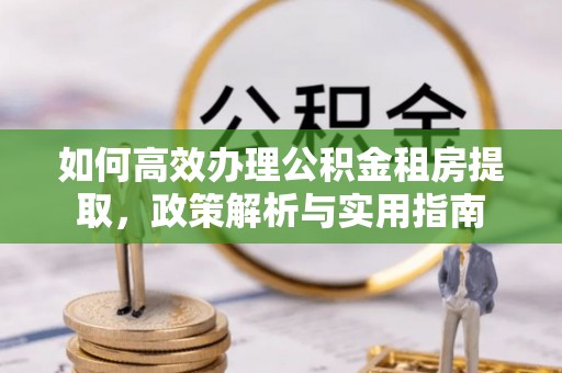 叙永如何高效办理公积金租房提取，政策解析与实用指南