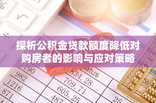 叙永探析公积金贷款额度降低对购房者的影响与应对策略