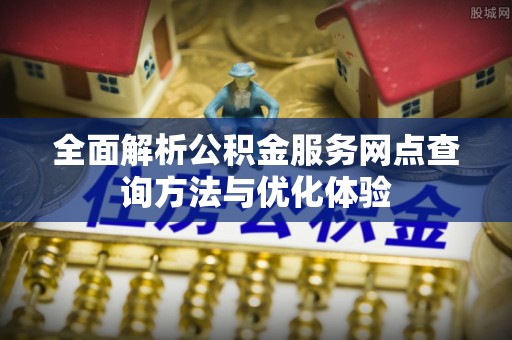 叙永全面解析公积金服务网点查询方法与优化体验