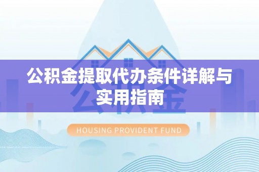 叙永公积金提取代办条件详解与实用指南
