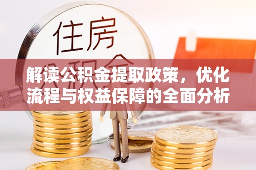 叙永解读公积金提取政策，优化流程与权益保障的全面分析