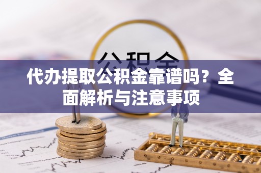 叙永代办提取公积金靠谱吗？全面解析与注意事项