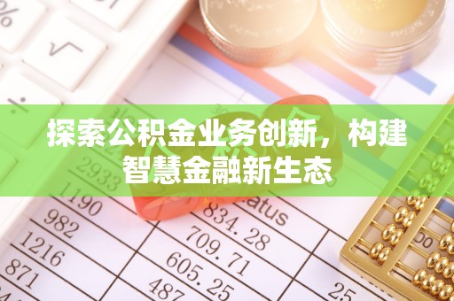 叙永探索公积金业务创新，构建智慧金融新生态