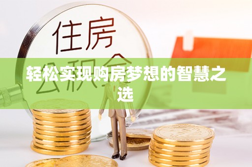 叙永轻松实现购房梦想的智慧之选